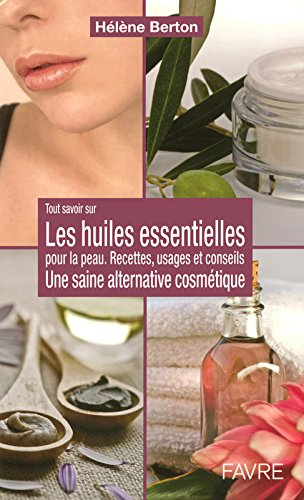 Les huiles essentielles pour la peau : une saine alternative cosmétique : huiles végétales, beurres 