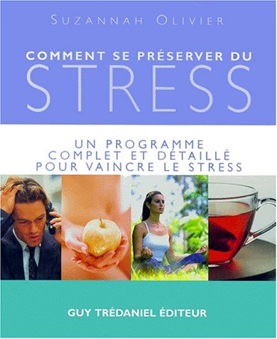 Comment se préserver du stress ? : un programme complet et détaillé pour vaincre le stress