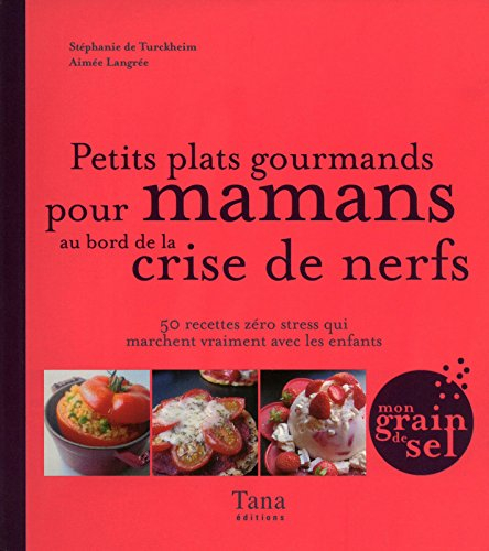Petits plats gourmands pour mamans au bord de la crise de nerfs : 50 recettes zéro stress qui marche