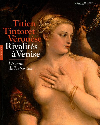 Titien, Tintoret, Véronèse... : rivalités à Venise : l'album de l'exposition, Paris, musée du Louvre