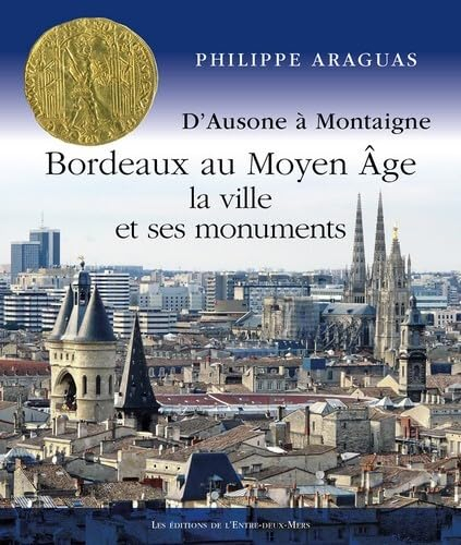 Bordeaux au Moyen Age : la ville et ses monuments : d'Ausone à Montaigne