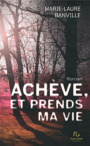 Achève, et prends ma vie