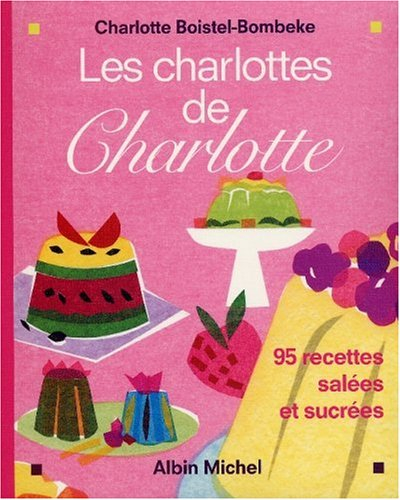 Les charlottes de Charlotte : 95 recettes salées et sucrées