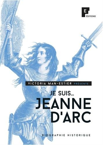 Je suis... : Jeanne d'Arc : biographie historique