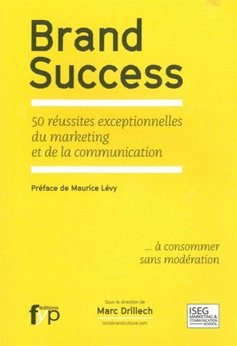 Brand success : 50 réussites exceptionnelles du marketing et de la communication... à consommer sans
