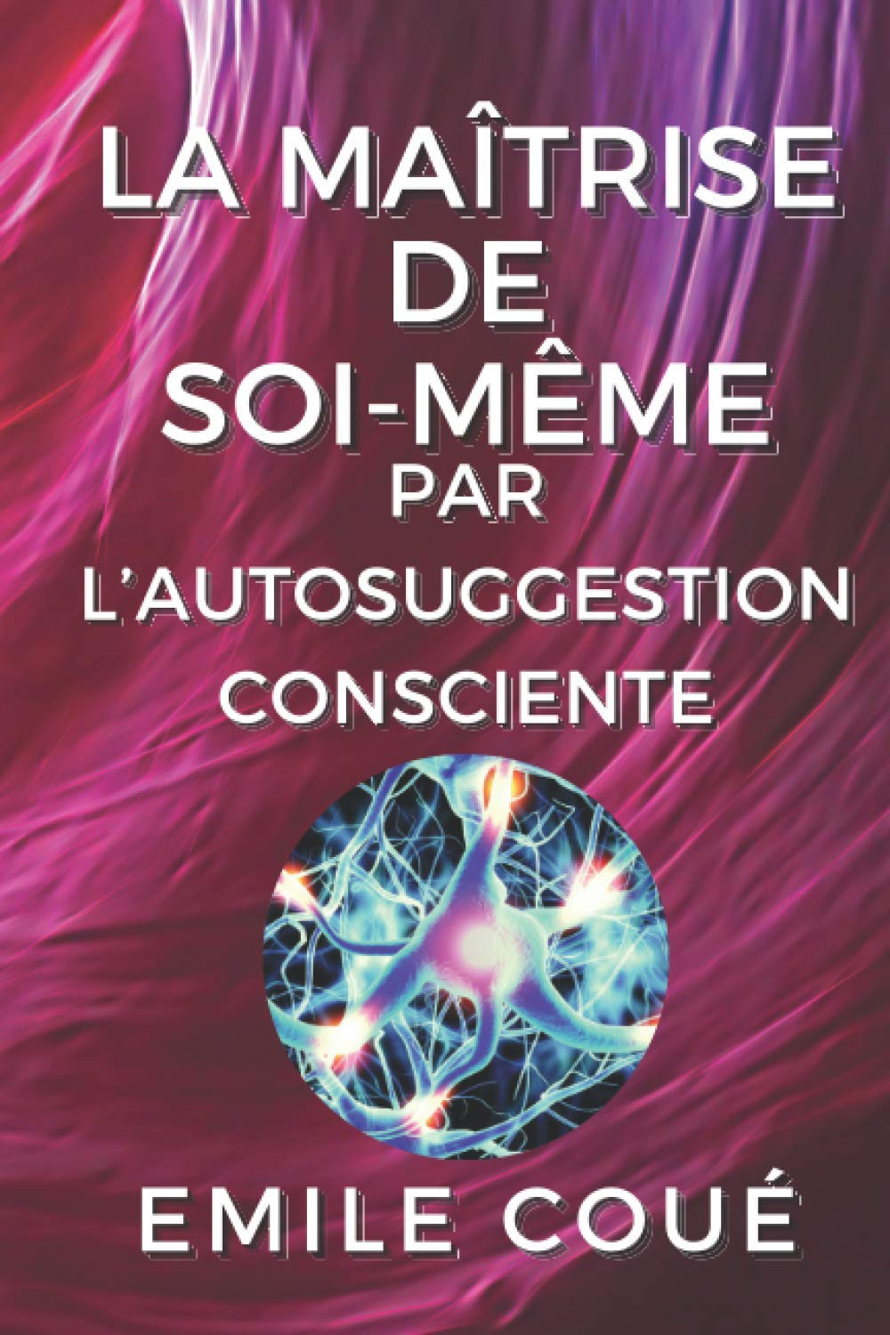 La maîtrise de soi-même par l’autosuggestion consciente: illustré