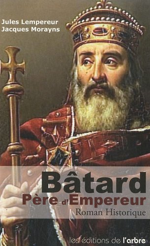 Bâtard, père de l'Empereur : roman historique