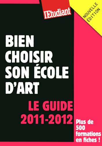 Bien choisir son école d'art : le guide 2011-2012 : plus de 500 formations en fiches !