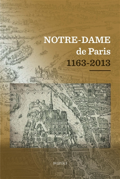 Notre-Dame de Paris, 1163-2013 : actes du colloque scientifique tenu au Collège des Bernardins, à Pa