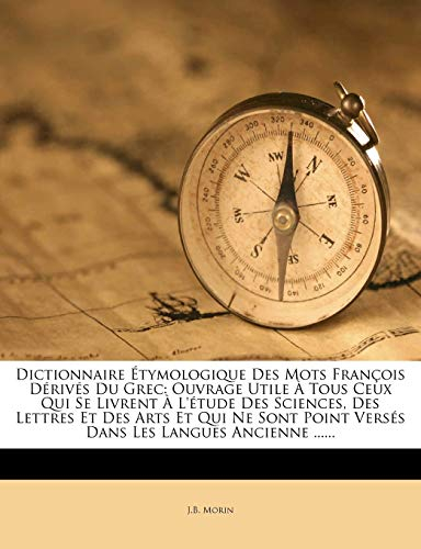 Dictionnaire Étymologique Des Mots François Dérivés Du Grec: Ouvrage Utile À Tous Ceux Qui Se Livren