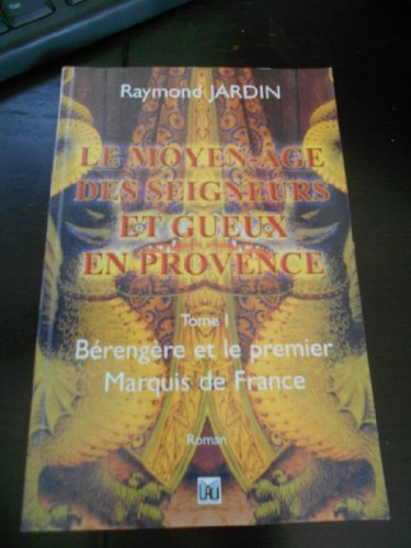 Le Moyen-Age des seigneurs et gueux de Provence. Vol. 1. Bérengère et le premier marquis de France