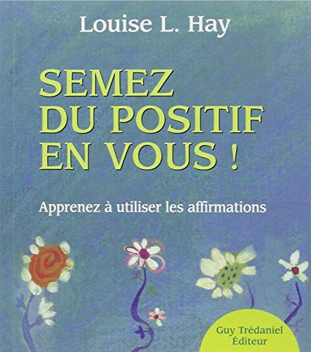 Semez du positif en vous ! : apprendre à utiliser les affirmations