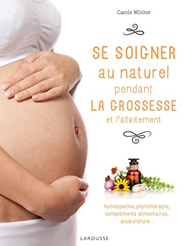 Se soigner au naturel pendant la grossesse et l'allaitement : homéopathie, phytothérapie, complément