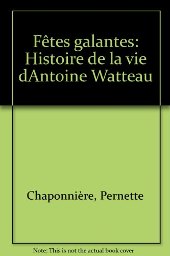 Fêtes galantes : histoire de la vie d'Antoine Watteau