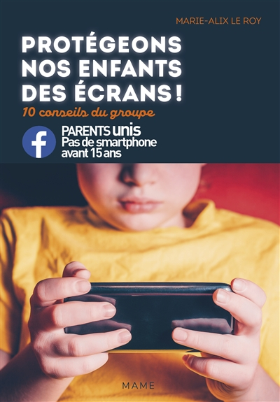 Protégeons nos enfants des écrans ! : 10 conseils du groupe Parents unis, pas de smartphone avant 15