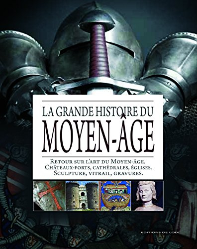 La grande histoire du Moyen Age : retour sur l'art du Moyen Age, châteaux forts, cathédrales, église