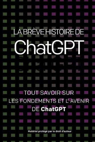 La brève histoire de ChatGPT - Tous savoir sur les fondements de ChatGPT et son avenir: Livre résuma