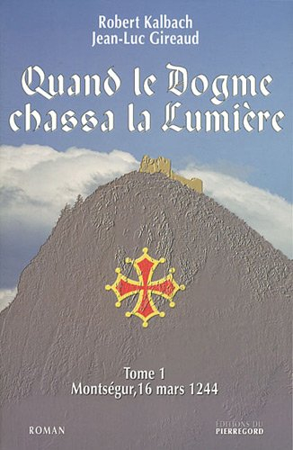 Quand le dogme chassa la lumière. Vol. 1. Montségur, 16 mars 1244