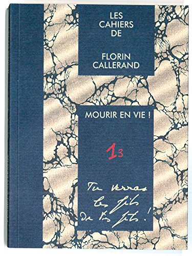 Les cahiers de Florin Callerand. Vol. 1. Notes éparses. Vol. 3. Mourir en vie : Tu verras les fils d
