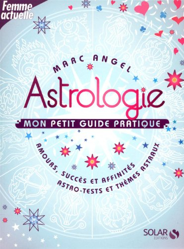 Astrologie, mon petit guide pratique : amours, succès et affinités, astro-tests et thèmes astraux