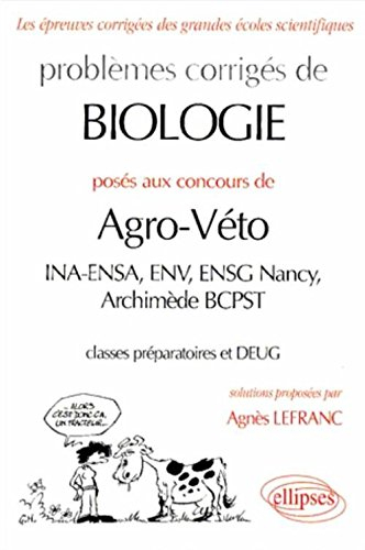 Problèmes corrigés de biologie posés aux concours de agro-véto : INA-ENSA, ENV, ENSG Nancy, Archimèd
