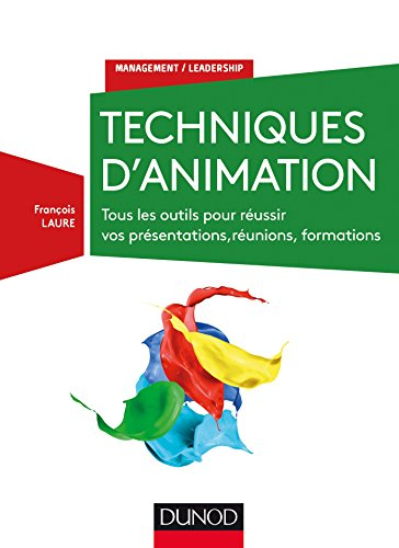 Techniques d'animation : tous les outils pour réussir vos présentations, réunions, formations