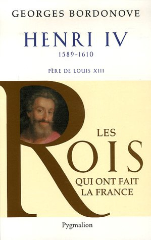 Les rois qui ont fait la France : les Bourbons. Vol. 1. Henri IV le Grand, 1589-1610 : père de Louis