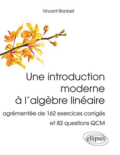 Une introduction moderne à l'algèbre linéaire : agrémentée de 162 exercices corrigés et 82 questions