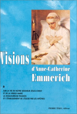 Visions d'Anne-Catherine Emmerich : sur la vie de Notre-Seigneur Jésus-Christ et de la très sainte V