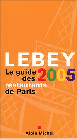 Lebey 2005, le guide des restaurants de Paris : 652 restaurants de Paris et de la région parisienne