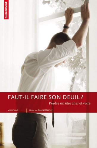 Faut-il faire son deuil ? : perdre un être cher et vivre