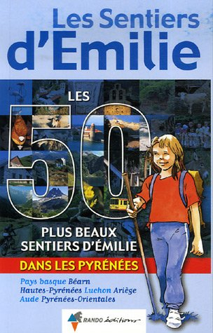 Les 50 plus beaux sentiers d'Emilie dans les Pyrénées : Pays basque, Béarn, Hautes-Pyrénées, Luchon,