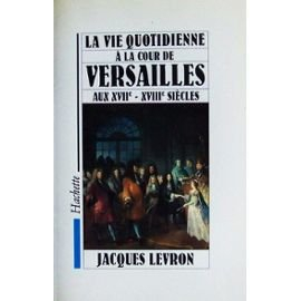 La Vie quotidienne à la cour de Versailles aux 17e et 18e siècles