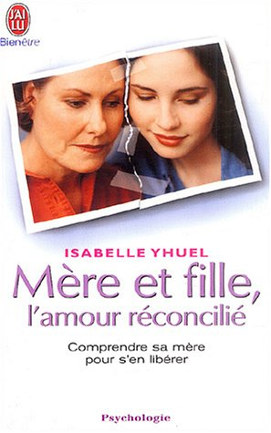 Mère et fille, l'amour réconcilié : comprendre sa mère pour s'en libérer