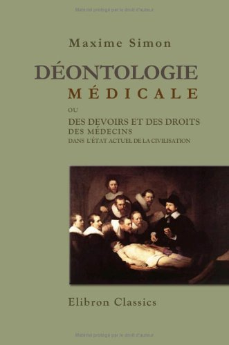 Déontologie médicale: Ou, Des devoirs et des droits des médecins dans l'état actuel de la civilisati