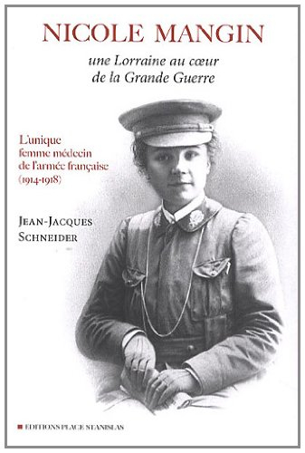 Nicole Mangin, une Lorraine au coeur de la Grande Guerre : l'unique femme médecin de l'armée françai