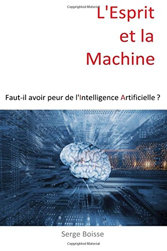 L'esprit et la Machine: Faut-il avoir peur de l'Intelligence Artificielle ?