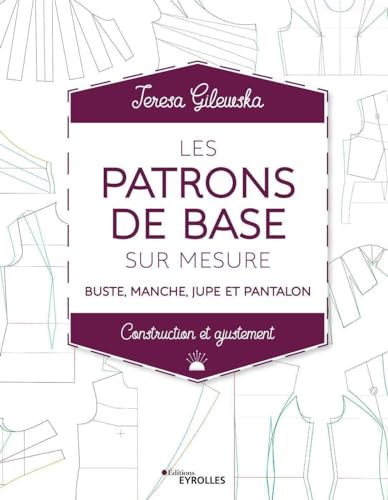 Les patrons de base sur mesure : buste, manche, jupe et pantalon : construction et ajustement
