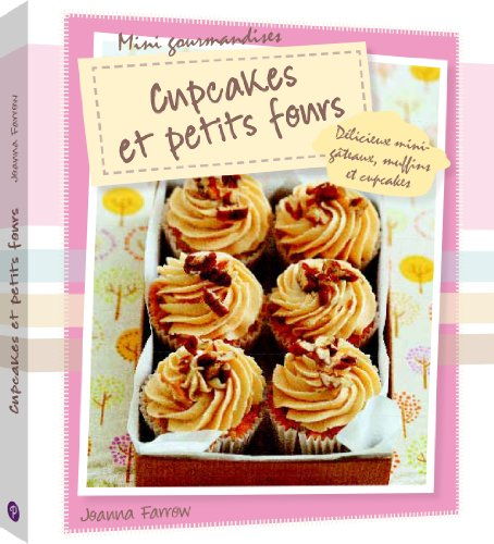Cupcakes et petits fours : délicieux mini-gâteaux, muffins et cupcakes
