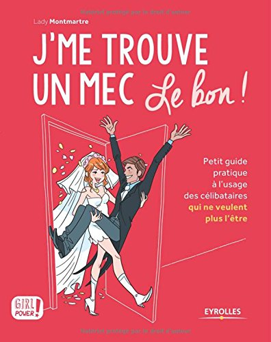 J'me trouve un mec, le bon ! : petit guide pratique à l'usage des célibataires qui ne veulent plus l