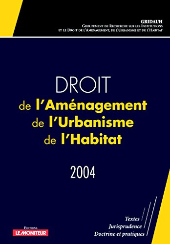 Droit de l'aménagement, de l'urbanisme et de l'habitat 2004 : textes, jurisprudence, doctrines et pr