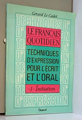 Le Français quotidien : techniques d'expression pour l'écrit et l'oral. Vol. 1. Initiation