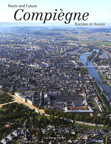 Compiègne : racines et avenir. Compiègne : roots and future