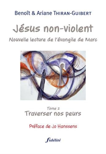Jésus non violent : nouvelle lecture de l'Évangile de Marc. Vol. 2. Traverser nos peurs