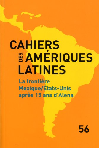 Cahiers des Amériques latines, n° 56. La Frontière Mexique-Etats Unis après 15 ans d'Alena