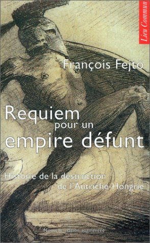 Requiem pour un Empire défunt : histoire de la destruction de l'Autriche-Hongrie