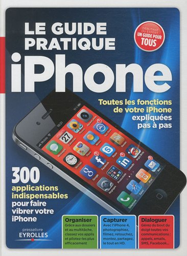 Le guide pratique iPhone : toutes les fonctions de votre iPhone expliquées pas à pas : 300 applicati