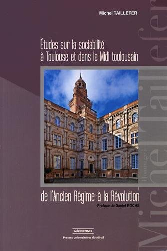 Etudes sur la sociabilité à Toulouse et dans le Midi toulousain : de l'Ancien Régime à la Révolution