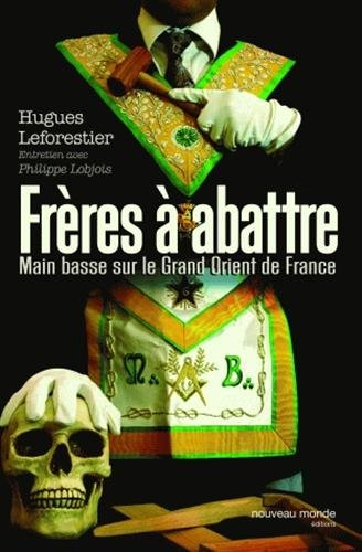 Frères à abattre : main basse sur le Grand Orient de France : entretien avec Philippe Lobjois