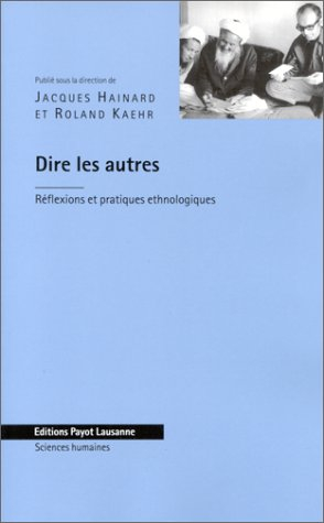 Dire les autres : réflexions et pratiques ethnologiques : textes offerts à Pierre Centlivres